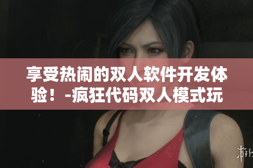 享受熱鬧的雙人軟件開發(fā)體驗！-瘋狂代碼雙人模式玩法