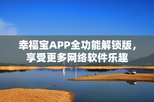 幸福寶APP全功能解鎖版，享受更多網(wǎng)絡(luò)軟件樂趣