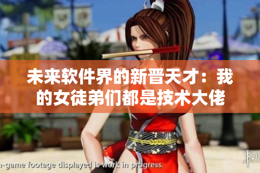 未來(lái)軟件界的新晉天才：我的女徒弟們都是技術(shù)大佬