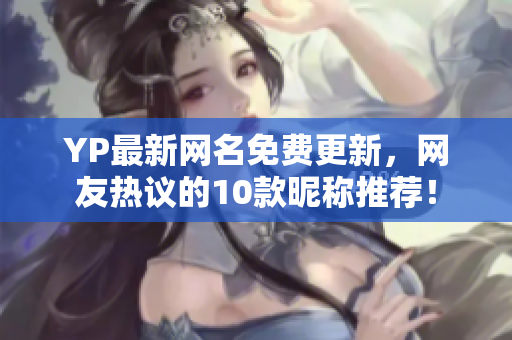 YP最新網(wǎng)名免費更新，網(wǎng)友熱議的10款昵稱推薦！