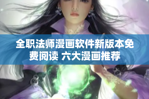 全職法師漫畫軟件新版本免費閱讀 六大漫畫推薦