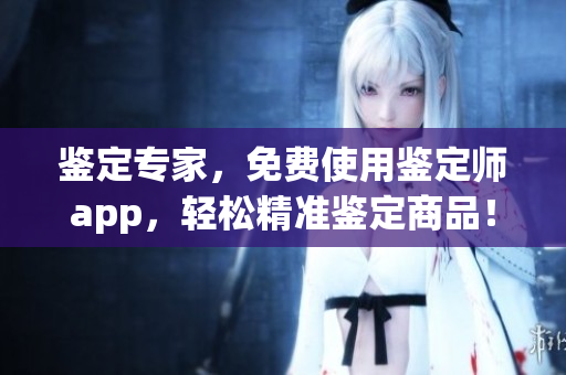 鑒定專家，免費使用鑒定師app，輕松精準(zhǔn)鑒定商品！