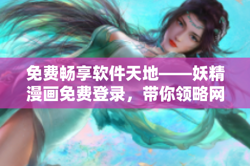 免費暢享軟件天地——妖精漫畫免費登錄，帶你領(lǐng)略網(wǎng)絡(luò)軟件的魅力