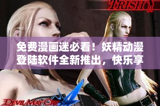 免費(fèi)漫畫迷必看！妖精動漫登陸軟件全新推出，快樂享受海量動漫資源！