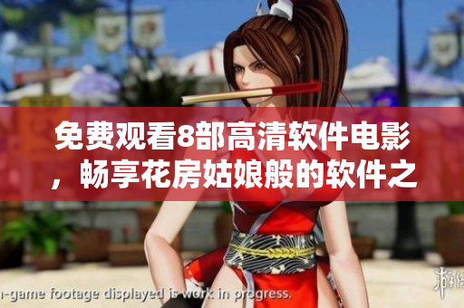 免費(fèi)觀看8部高清軟件電影，暢享花房姑娘般的軟件之美！