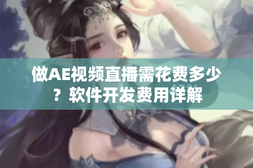 做AE視頻直播需花費(fèi)多少？軟件開發(fā)費(fèi)用詳解
