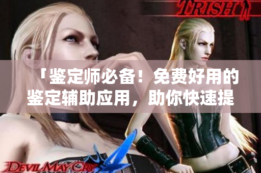 「鑒定師必備！免費(fèi)好用的鑒定輔助應(yīng)用，助你快速提升鑒定技能！」