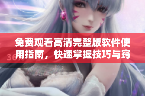 免費(fèi)觀看高清完整版軟件使用指南，快速掌握技巧與竅門！