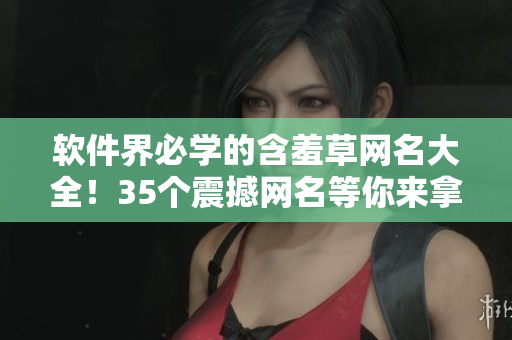 軟件界必學(xué)的含羞草網(wǎng)名大全！35個震撼網(wǎng)名等你來拿！