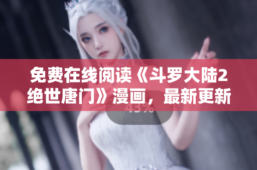 免費(fèi)在線閱讀《斗羅大陸2絕世唐門》漫畫，最新更新應(yīng)用軟件推薦