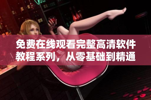 免費在線觀看完整高清軟件教程系列，從零基礎到精通！