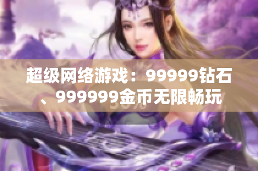超級(jí)網(wǎng)絡(luò)游戲：99999鉆石、999999金幣無限暢玩