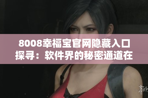 8008幸福寶官網(wǎng)隱藏入口探尋：軟件界的秘密通道在哪？