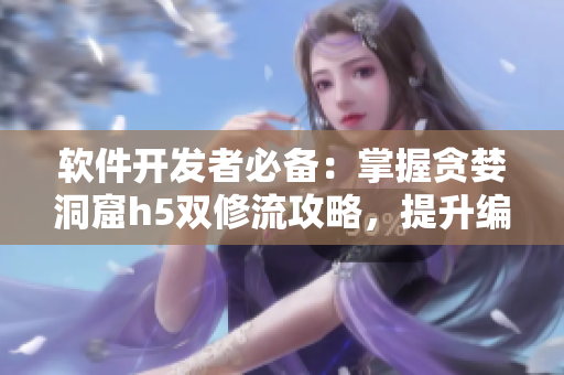 軟件開發(fā)者必備：掌握貪婪洞窟h5雙修流攻略，提升編碼技能