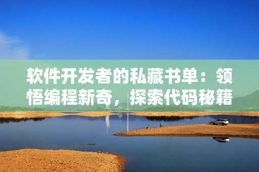 軟件開發(fā)者的私藏書單：領(lǐng)悟編程新奇，探索代碼秘籍