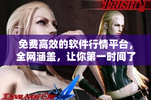 免費高效的軟件行情平臺，全網(wǎng)涵蓋，讓你第一時間了解軟件動態(tài)