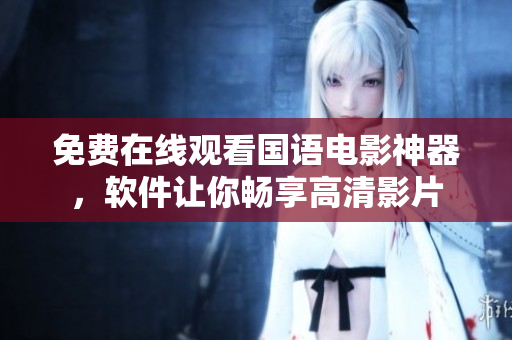 免費在線觀看國語電影神器，軟件讓你暢享高清影片
