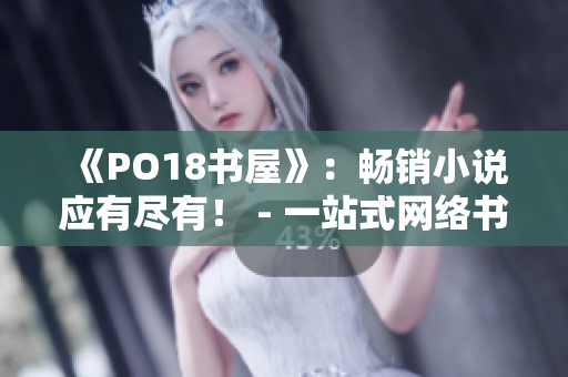 《PO18書屋》：暢銷小說應(yīng)有盡有！ - 一站式網(wǎng)絡(luò)書店，滿足你對閱讀的所有需求！