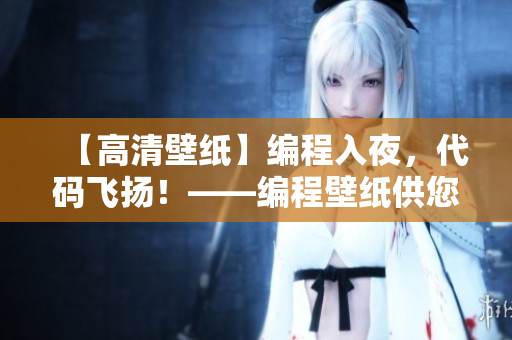 【高清壁紙】編程入夜，代碼飛揚(yáng)！——編程壁紙供您免費(fèi)下載和使用！