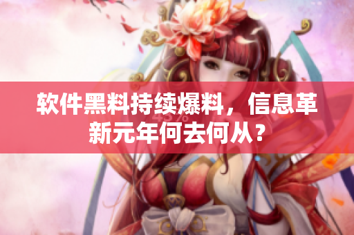 軟件黑料持續(xù)爆料，信息革新元年何去何從？