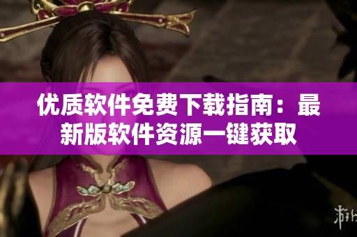 優(yōu)質(zhì)軟件免費下載指南：最新版軟件資源一鍵獲取