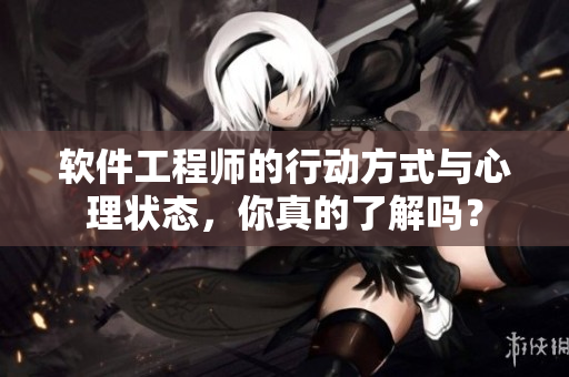 軟件工程師的行動(dòng)方式與心理狀態(tài)，你真的了解嗎？