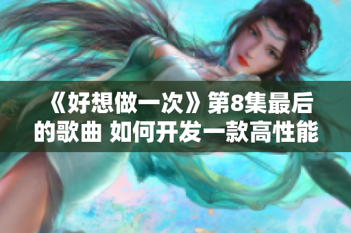 《好想做一次》第8集最后的歌曲 如何開發(fā)一款高性能的網(wǎng)絡(luò)軟件？