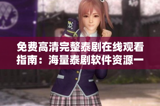 免費高清完整泰劇在線觀看指南：海量泰劇軟件資源一鍵觀看