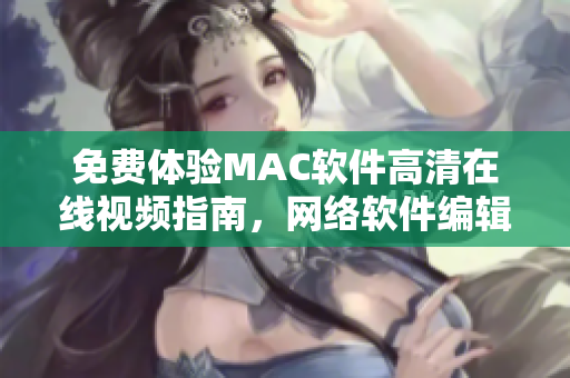 免費(fèi)體驗(yàn)MAC軟件高清在線視頻指南，網(wǎng)絡(luò)軟件編輯推薦！