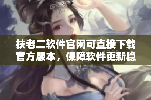 扶老二軟件官網可直接下載官方版本，保障軟件更新穩(wěn)定性