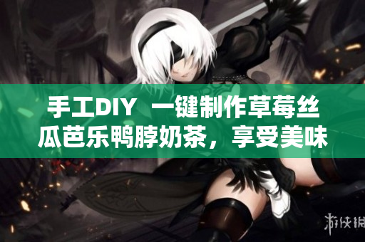 手工DIY  一鍵制作草莓絲瓜芭樂鴨脖奶茶，享受美味清涼