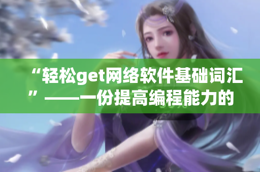 “輕松get網(wǎng)絡軟件基礎詞匯”——一份提高編程能力的必備詞匯手冊。
