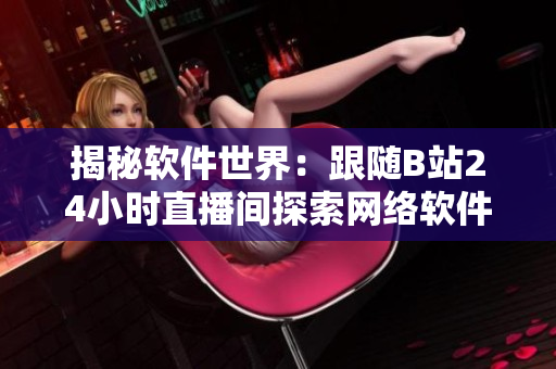 揭秘軟件世界：跟隨B站24小時直播間探索網(wǎng)絡(luò)軟件的前沿技術(shù)與熱門話題