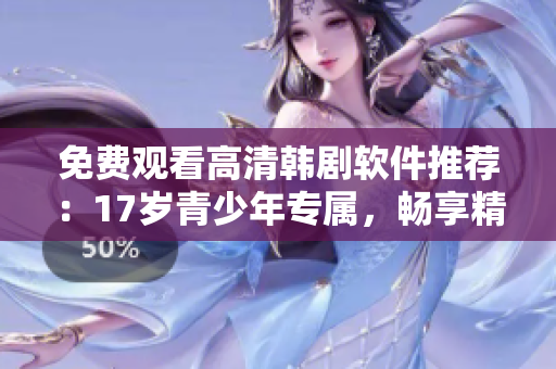 免費觀看高清韓劇軟件推薦：17歲青少年專屬，暢享精彩影視