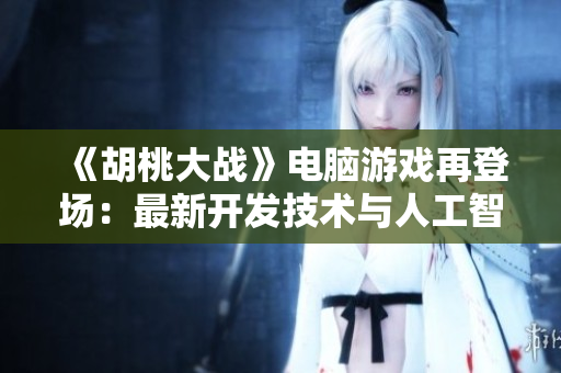 《胡桃大戰(zhàn)》電腦游戲再登場：最新開發(fā)技術與人工智能相結合！