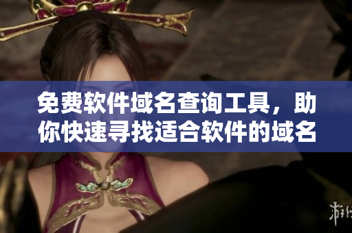 免費(fèi)軟件域名查詢工具，助你快速尋找適合軟件的域名