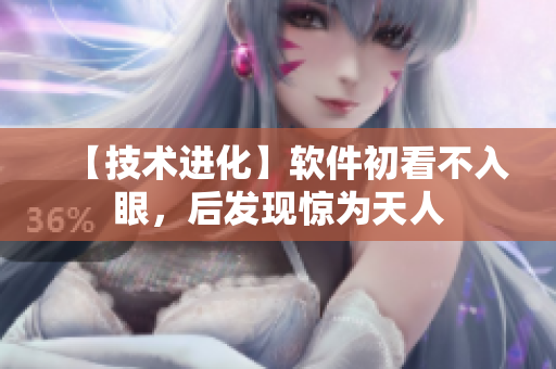【技術(shù)進(jìn)化】軟件初看不入眼，后發(fā)現(xiàn)驚為天人