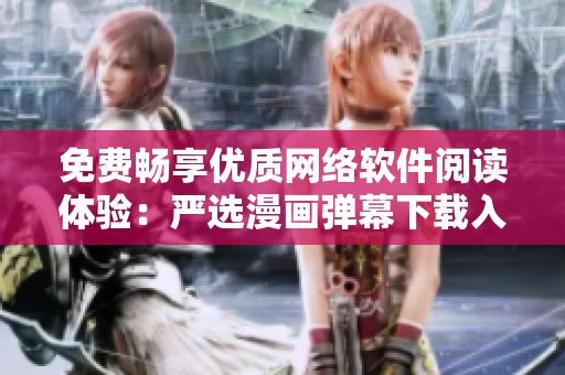 免費暢享優(yōu)質(zhì)網(wǎng)絡軟件閱讀體驗：嚴選漫畫彈幕下載入口等你來點擊！