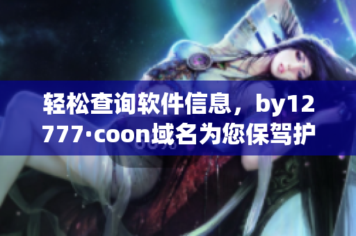 輕松查詢軟件信息，by12777·coon域名為您保駕護(hù)航(1)