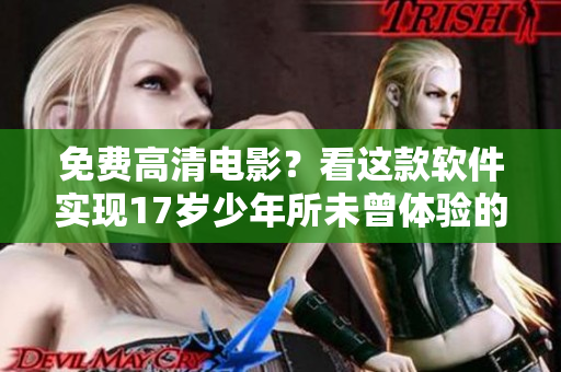 免費高清電影？看這款軟件實現(xiàn)17歲少年所未曾體驗的觀影新境界！