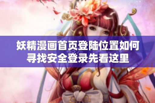 妖精漫畫首頁(yè)登陸位置如何尋找安全登錄先看這里
