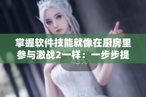 掌握軟件技能就像在廚房里參與激戰(zhàn)2一樣：一步步提升實(shí)力