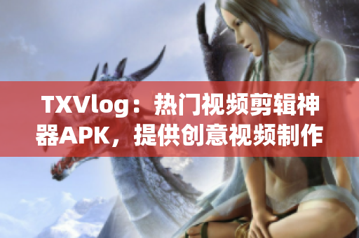 TXVlog：熱門視頻剪輯神器APK，提供創(chuàng)意視頻制作利器