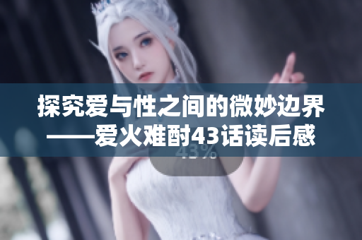 探究愛(ài)與性之間的微妙邊界——愛(ài)火難酎43話讀后感
