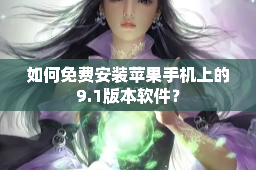 如何免費(fèi)安裝蘋(píng)果手機(jī)上的9.1版本軟件？