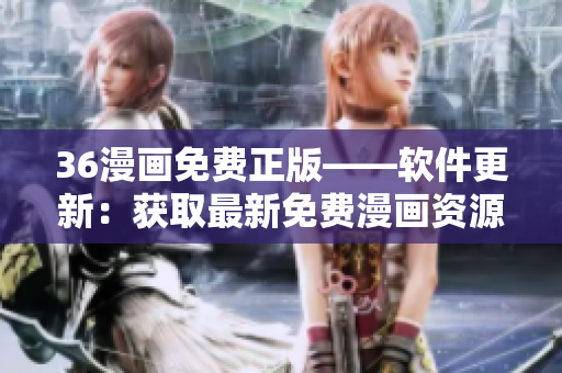 36漫畫免費(fèi)正版——軟件更新：獲取最新免費(fèi)漫畫資源一鍵入手