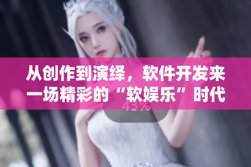 從創(chuàng)作到演繹，軟件開發(fā)來一場精彩的“軟娛樂”時代