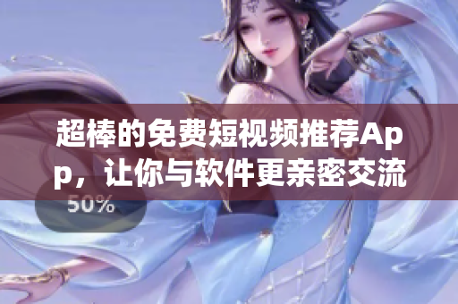 超棒的免費短視頻推薦App，讓你與軟件更親密交流！