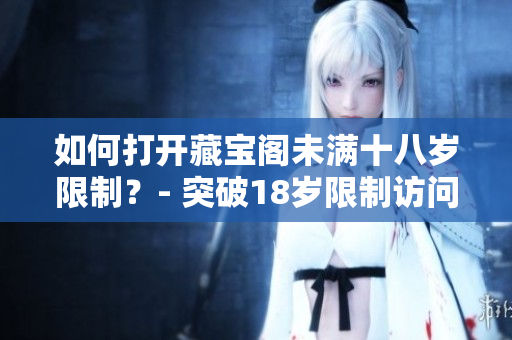 如何打開藏寶閣未滿十八歲限制？- 突破18歲限制訪問藏寶閣的方法