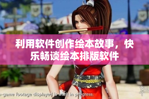 利用軟件創(chuàng)作繪本故事，快樂暢談繪本排版軟件
